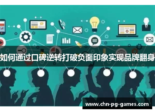 如何通过口碑逆转打破负面印象实现品牌翻身