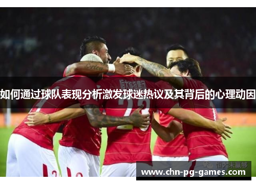如何通过球队表现分析激发球迷热议及其背后的心理动因