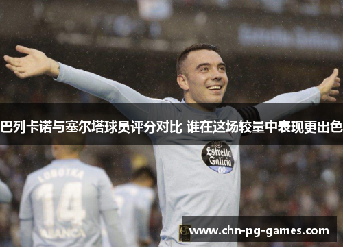 巴列卡诺与塞尔塔球员评分对比 谁在这场较量中表现更出色