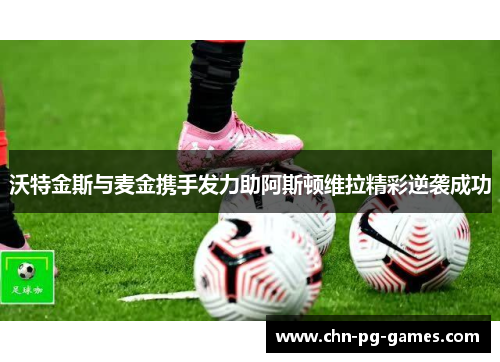 沃特金斯与麦金携手发力助阿斯顿维拉精彩逆袭成功