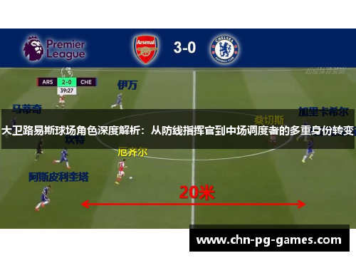 大卫路易斯球场角色深度解析：从防线指挥官到中场调度者的多重身份转变