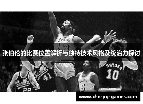 张伯伦的比赛位置解析与独特技术风格及统治力探讨