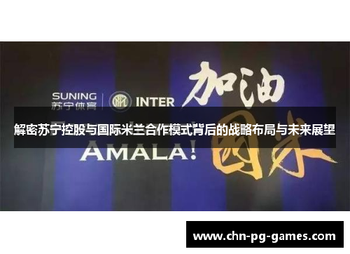 解密苏宁控股与国际米兰合作模式背后的战略布局与未来展望