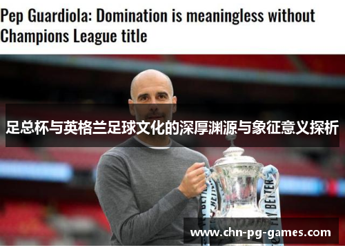 足总杯与英格兰足球文化的深厚渊源与象征意义探析