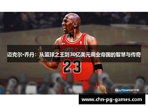 迈克尔·乔丹：从篮球之王到30亿美元商业帝国的智慧与传奇