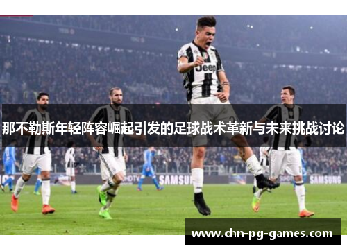 那不勒斯年轻阵容崛起引发的足球战术革新与未来挑战讨论