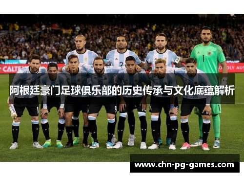 阿根廷豪门足球俱乐部的历史传承与文化底蕴解析