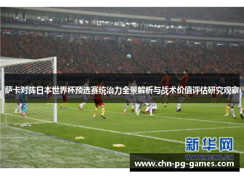 萨卡对阵日本世界杯预选赛统治力全景解析与战术价值评估研究观察