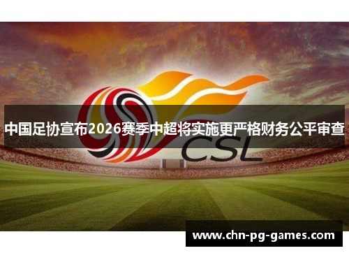 中国足协宣布2026赛季中超将实施更严格财务公平审查